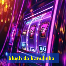 blush da kamilinha